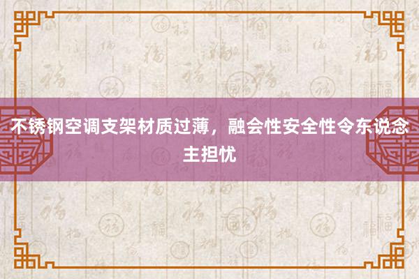 不锈钢空调支架材质过薄，融会性安全性令东说念主担忧