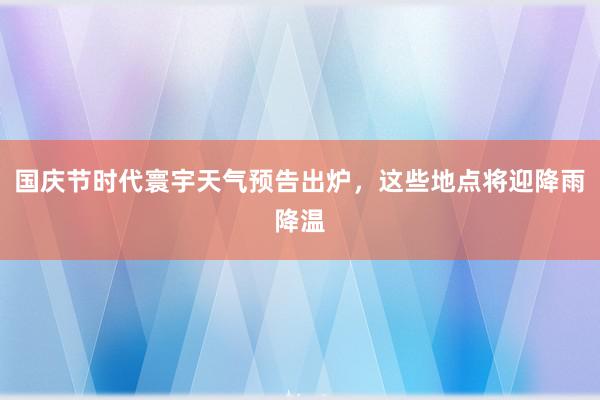 国庆节时代寰宇天气预告出炉，这些地点将迎降雨降温