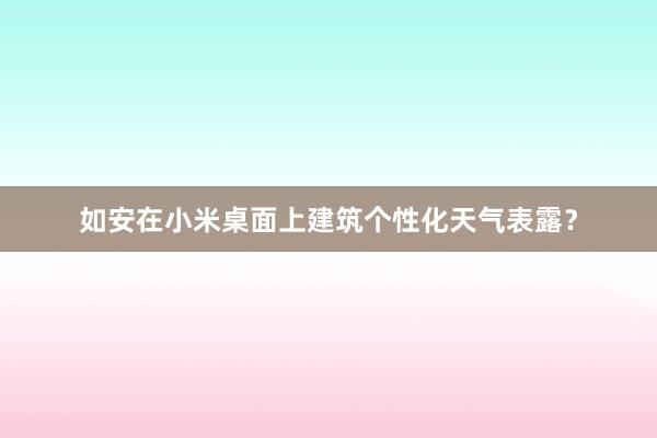 如安在小米桌面上建筑个性化天气表露？